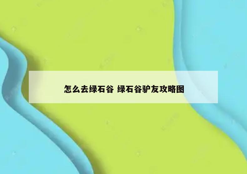 怎么去绿石谷 绿石谷驴友攻略图