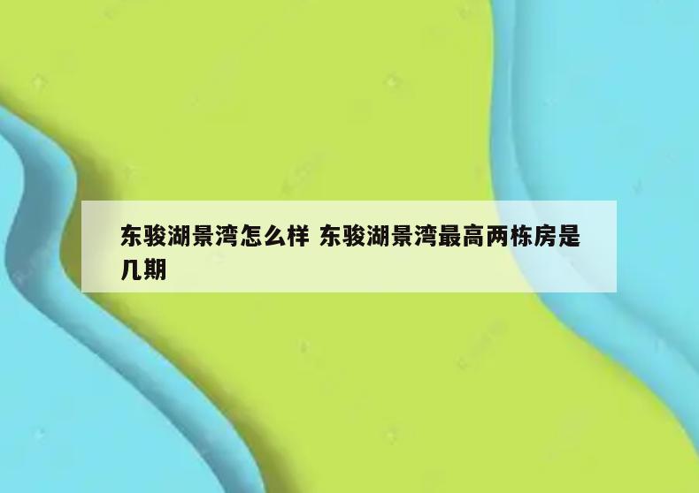 东骏湖景湾怎么样 东骏湖景湾最高两栋房是几期