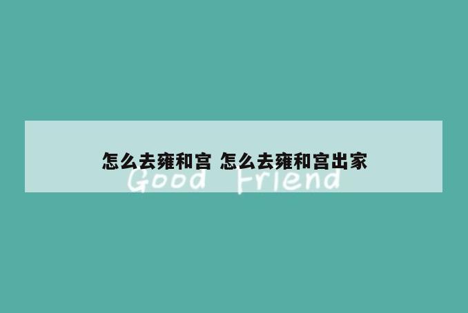 怎么去雍和宫 怎么去雍和宫出家