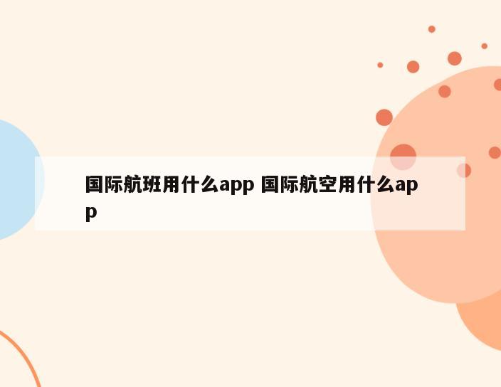 国际航班用什么app 国际航空用什么app