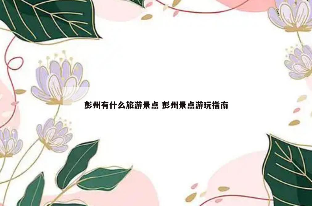 彭州有什么旅游景点 彭州景点游玩指南