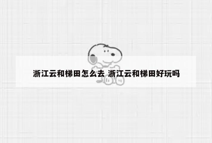 浙江云和梯田怎么去 浙江云和梯田好玩吗