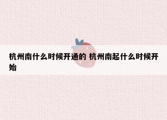 杭州南什么时候开通的 杭州南起什么时候开始