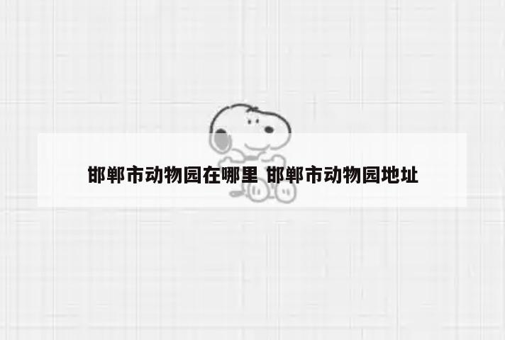 邯郸市动物园在哪里 邯郸市动物园地址
